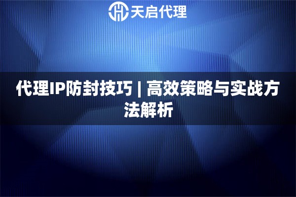 代理IP防封技巧 | 高效策略与实战方法解析