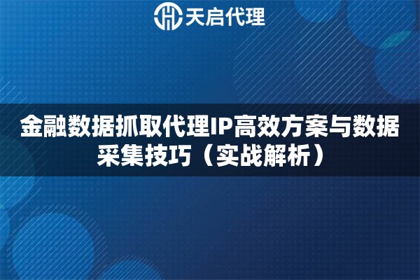 金融数据抓取代理IP高效方案与数据采集技巧（实战解析）