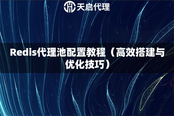 Redis代理池配置教程（高效搭建与优化技巧）