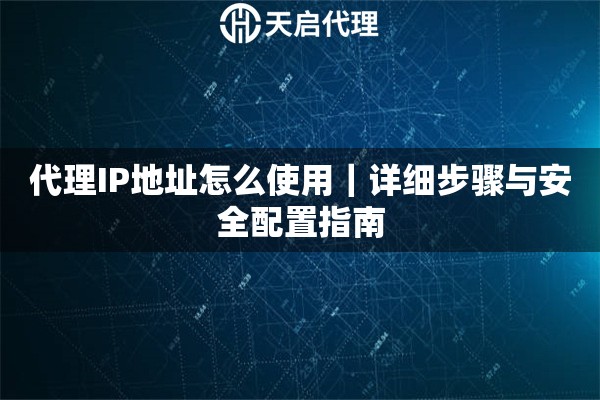 代理IP地址怎么使用｜详细步骤与安全配置指南