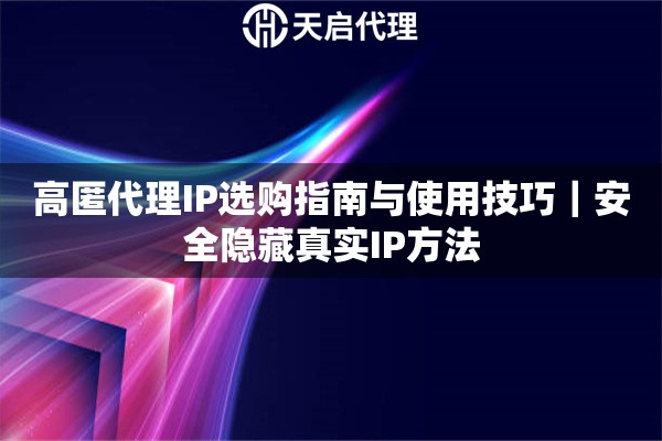 高匿代理IP选购指南与使用技巧｜安全隐藏真实IP方法
