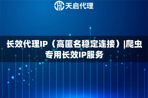 长效代理IP（高匿名稳定连接）|爬虫专用长效IP服务
