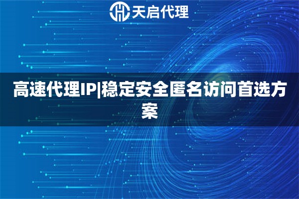 高速代理IP|稳定安全匿名访问首选方案