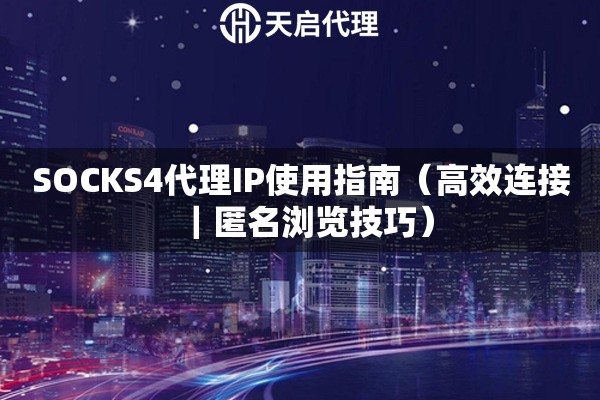 SOCKS4代理IP使用指南（高效连接｜匿名浏览技巧）