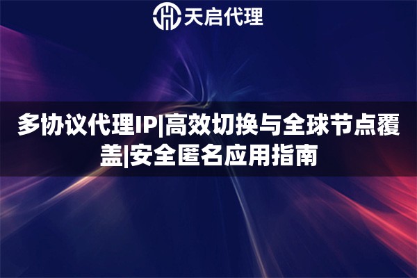 多协议代理IP|高效切换与全球节点覆盖|安全匿名应用指南