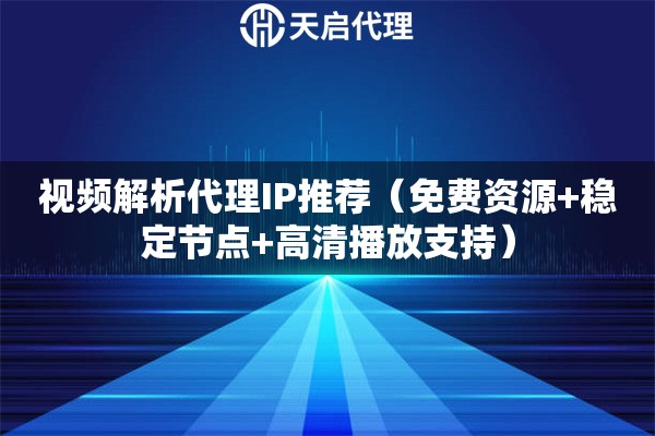 视频解析代理IP推荐（免费资源+稳定节点+高清播放支持）