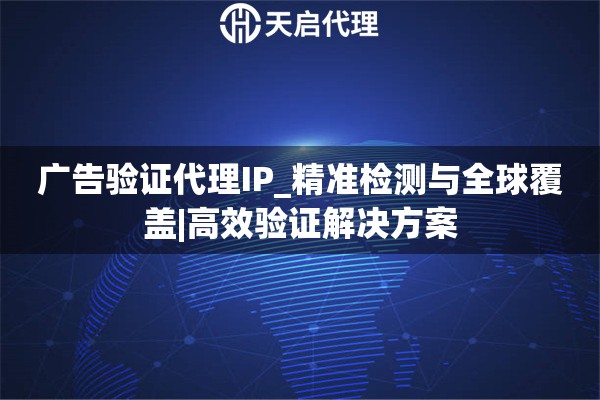 广告验证代理IP_精准检测与全球覆盖|高效验证解决方案