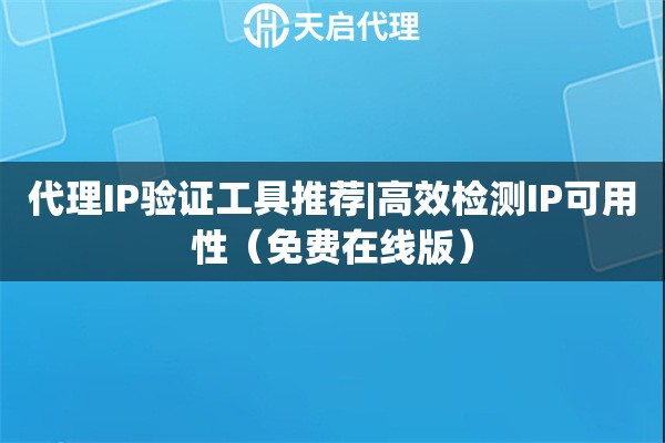 代理IP验证工具推荐|高效检测IP可用性（免费在线版）