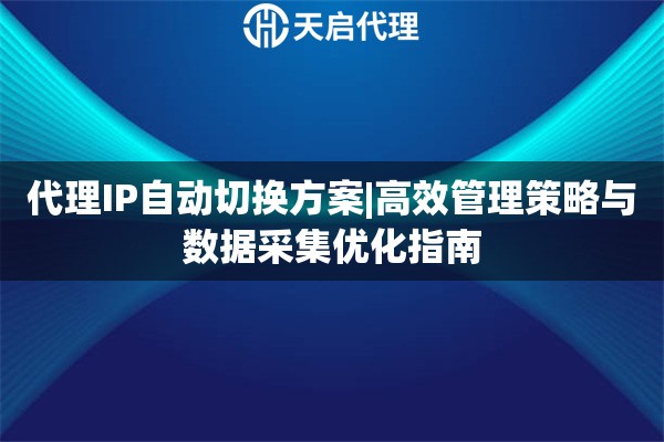 代理IP自动切换方案|高效管理策略与数据采集优化指南