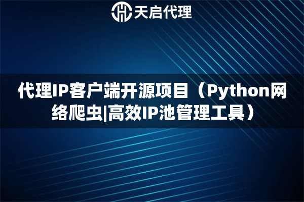 代理IP客户端开源项目（Python网络爬虫|高效IP池管理工具）