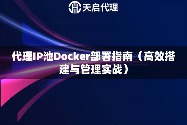 代理IP池Docker部署指南（高效搭建与管理实战）