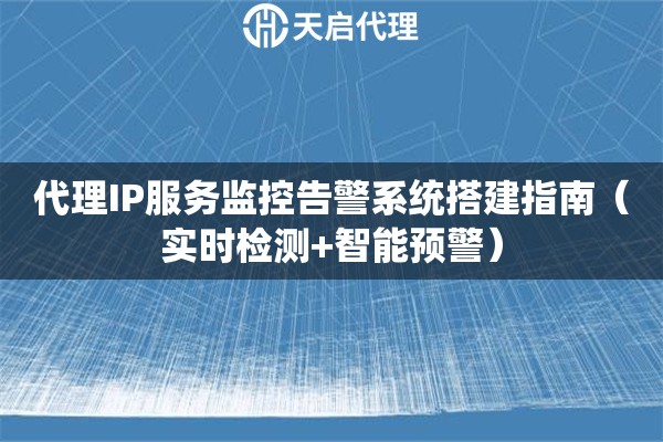 代理IP服务监控告警系统搭建指南（实时检测+智能预警）