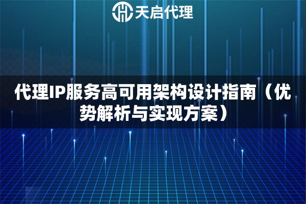 代理IP服务高可用架构设计指南（优势解析与实现方案）