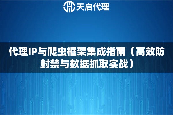 代理IP与爬虫框架集成指南（高效防封禁与数据抓取实战）