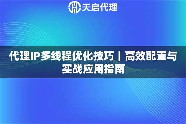 代理IP多线程优化技巧｜高效配置与实战应用指南