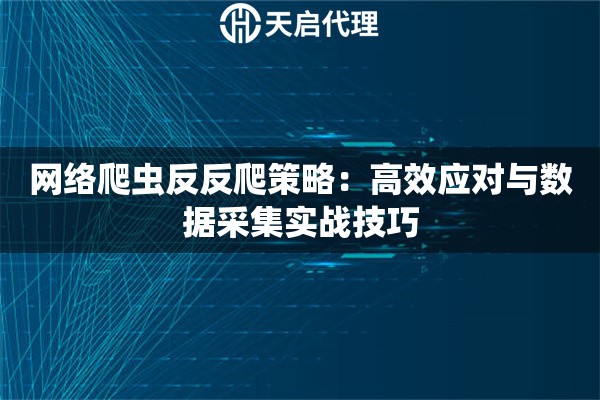 网络爬虫反反爬策略：高效应对与数据采集实战技巧