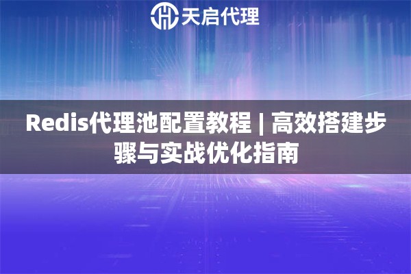 Redis代理池配置教程 | 高效搭建步骤与实战优化指南