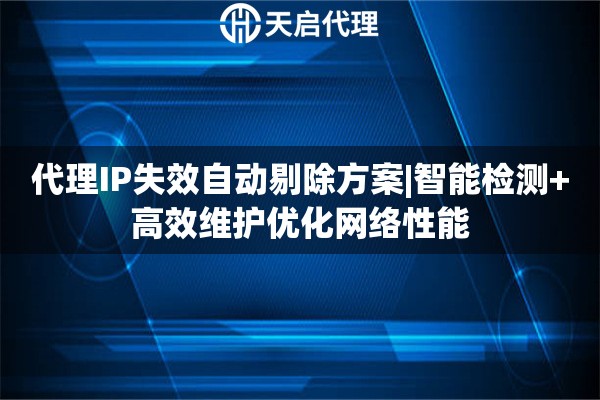 代理IP失效自动剔除方案|智能检测+高效维护优化网络性能