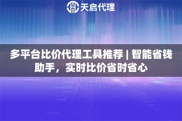 多平台比价代理工具推荐 | 智能省钱助手，实时比价省时省心