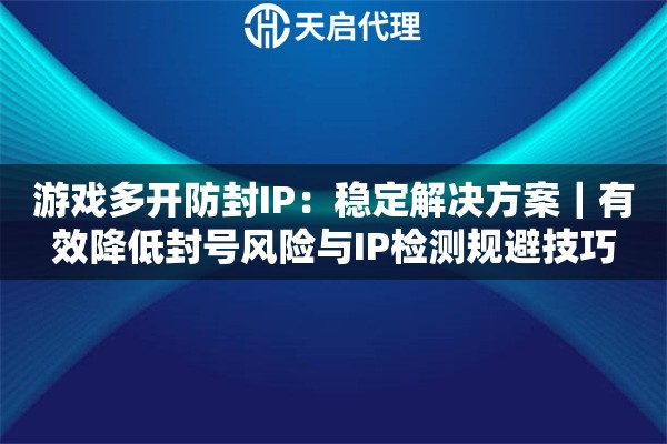 游戏多开防封IP：稳定解决方案｜有效降低封号风险与IP检测规避技巧