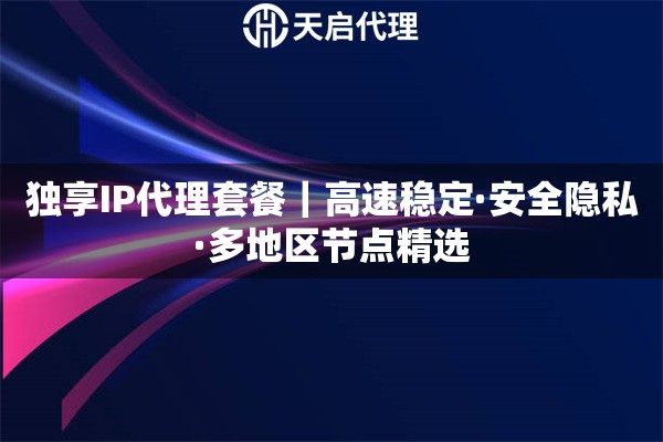 独享IP代理套餐｜高速稳定·安全隐私·多地区节点精选