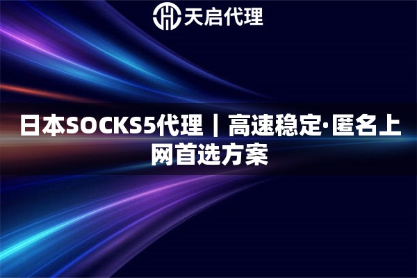 日本SOCKS5代理｜高速稳定·匿名上网首选方案