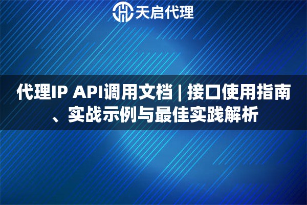 代理IP API调用文档 | 接口使用指南、实战示例与最佳实践解析