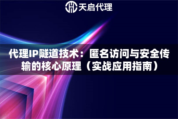 代理IP隧道技术：匿名访问与安全传输的核心原理（实战应用指南）
