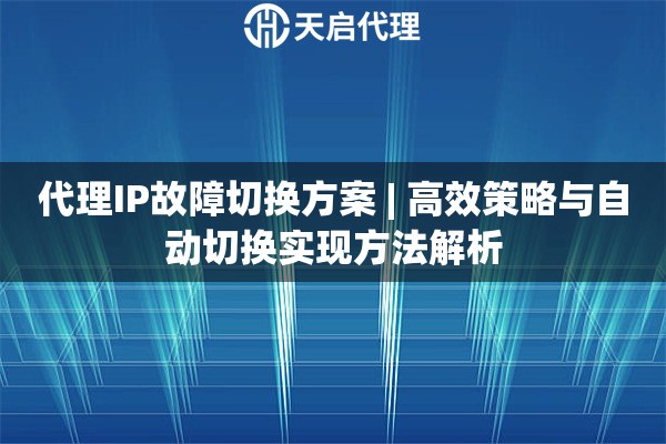 代理IP故障切换方案 | 高效策略与自动切换实现方法解析