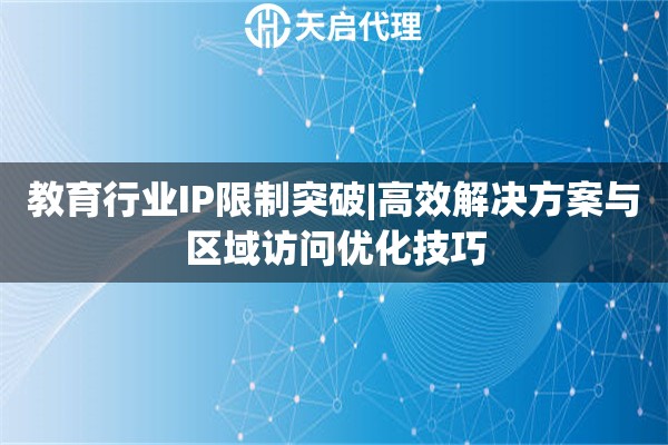 教育行业IP限制突破|高效解决方案与区域访问优化技巧