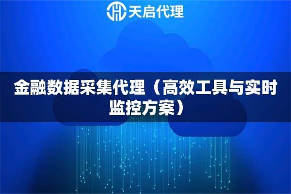 金融数据采集代理（高效工具与实时监控方案）