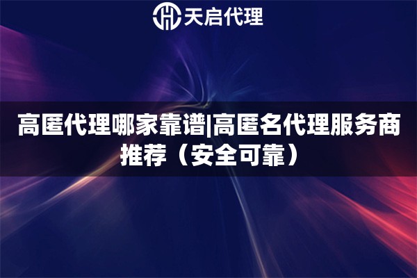 高匿代理哪家靠谱|高匿名代理服务商推荐（安全可靠）