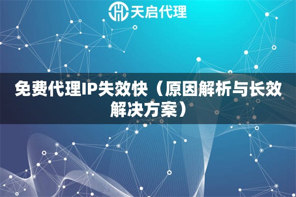免费代理IP失效快（原因解析与长效解决方案）