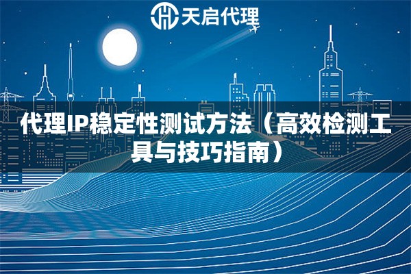 代理IP稳定性测试方法（高效检测工具与技巧指南）