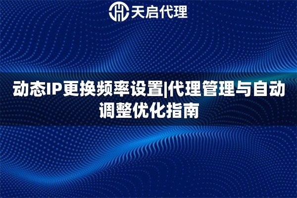 动态IP更换频率设置|代理管理与自动调整优化指南