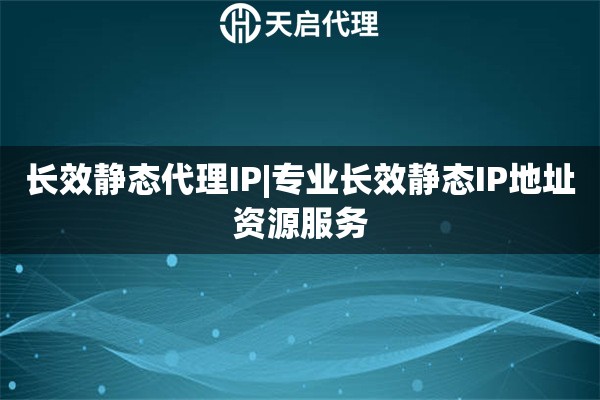 长效静态代理IP|专业长效静态IP地址资源服务
