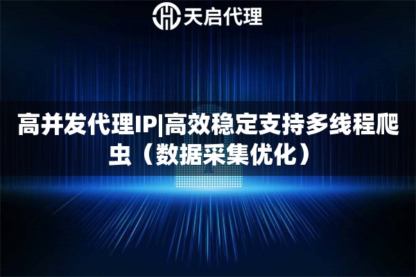 高并发代理IP|高效稳定支持多线程爬虫（数据采集优化）