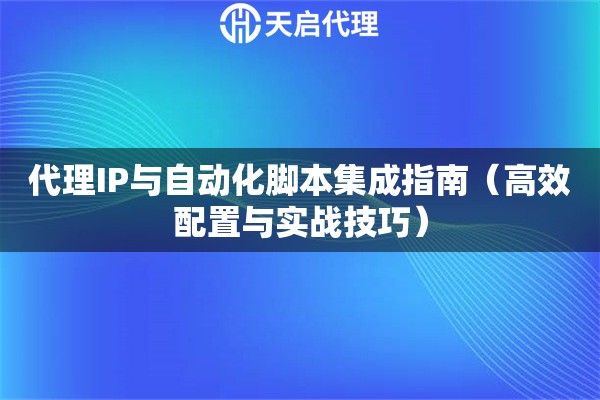 代理IP与自动化脚本集成指南（高效配置与实战技巧）