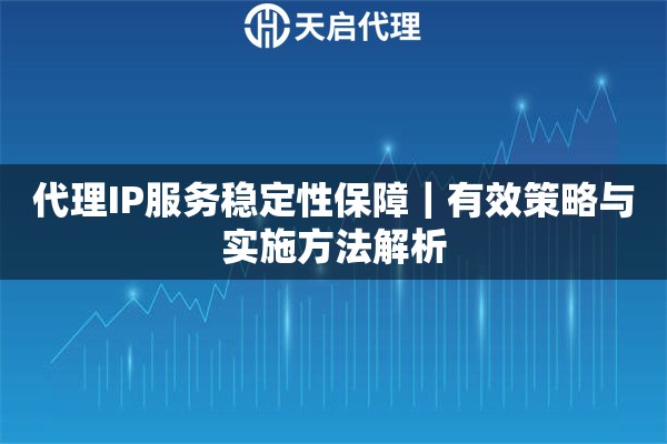 代理IP服务稳定性保障｜有效策略与实施方法解析