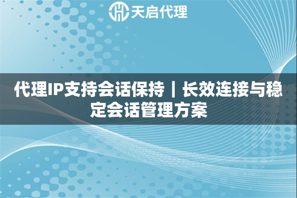 代理IP支持会话保持｜长效连接与稳定会话管理方案
