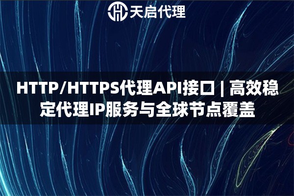 HTTP/HTTPS代理API接口 | 高效稳定代理IP服务与全球节点覆盖