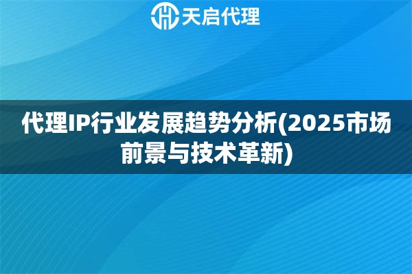 代理IP行业发展趋势分析(2025市场前景与技术革新)