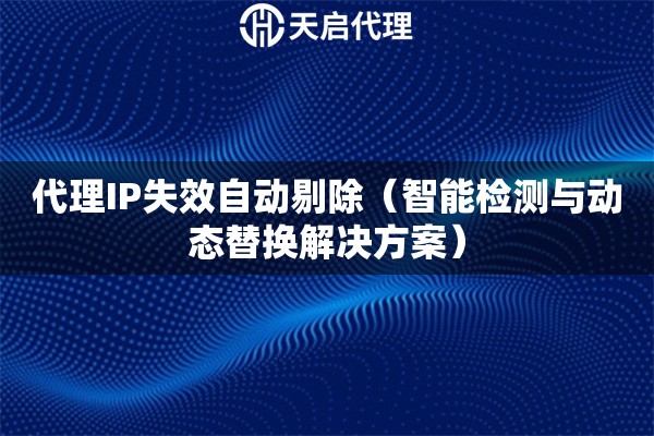 代理IP失效自动剔除（智能检测与动态替换解决方案）
