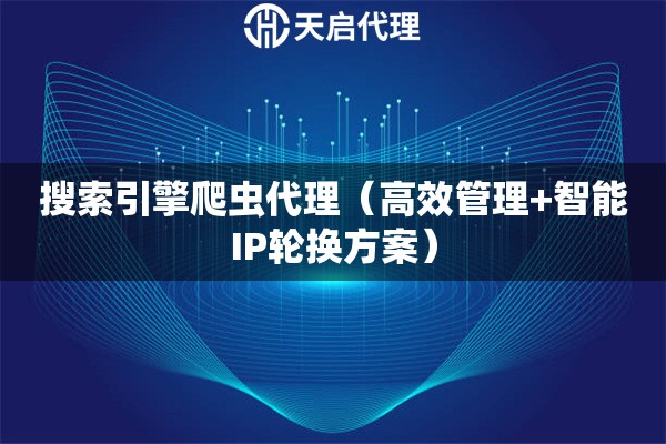 搜索引擎爬虫代理（高效管理+智能IP轮换方案）