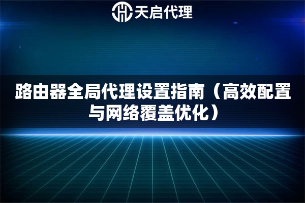 路由器全局代理设置指南（高效配置与网络覆盖优化）