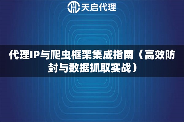 代理IP与爬虫框架集成指南（高效防封与数据抓取实战）