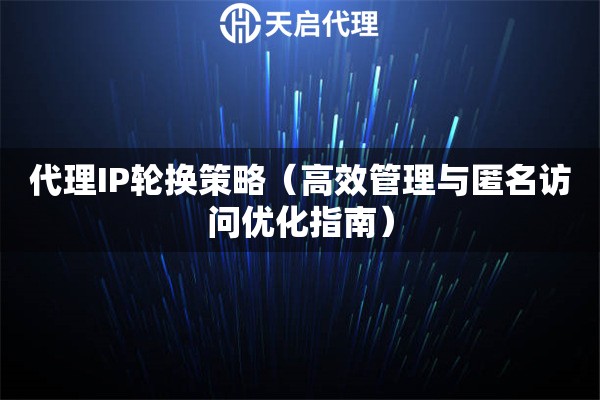 代理IP轮换策略（高效管理与匿名访问优化指南）