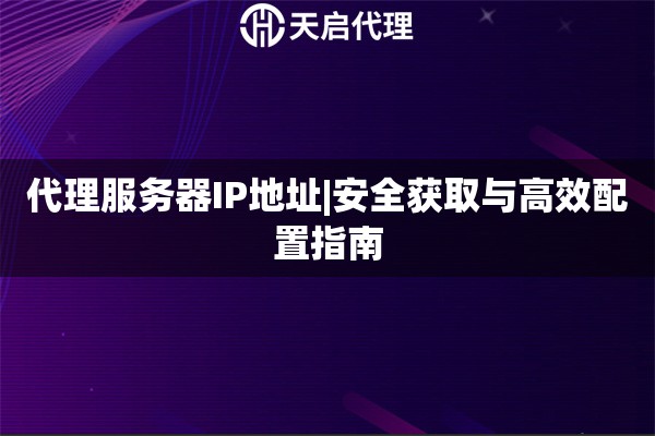 代理服务器IP地址|安全获取与高效配置指南