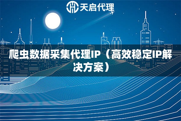 爬虫数据采集代理IP（高效稳定IP解决方案）