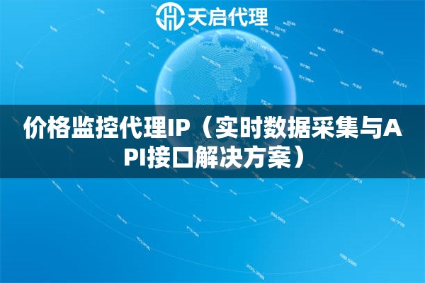 价格监控代理IP（实时数据采集与API接口解决方案）